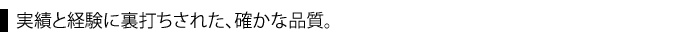 実績と経験に裏打ちされた確かな品質